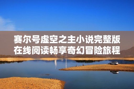 赛尔号虚空之主小说完整版在线阅读畅享奇幻冒险旅程