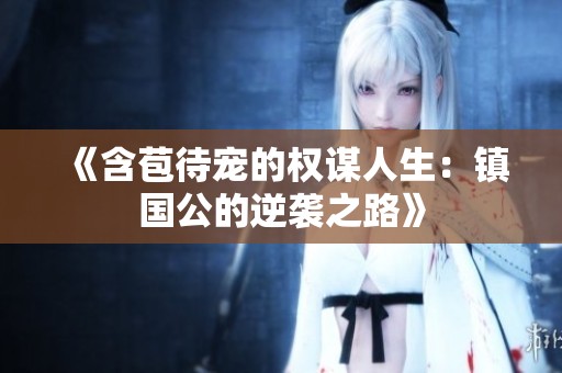 《含苞待宠的权谋人生：镇国公的逆袭之路》