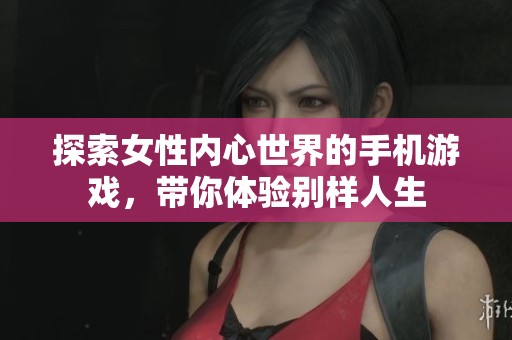 探索女性内心世界的手机游戏，带你体验别样人生
