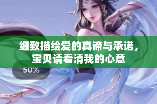 细致描绘爱的真谛与承诺，宝贝请看清我的心意