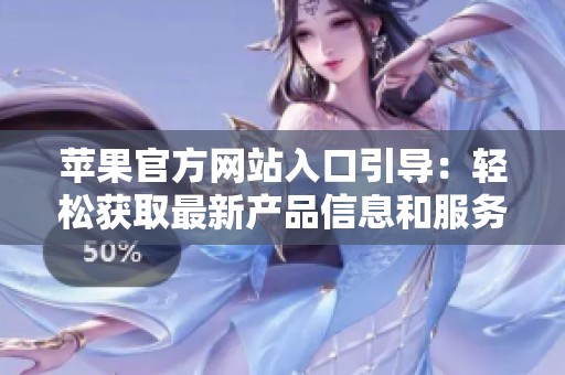 苹果官方网站入口引导：轻松获取最新产品信息和服务