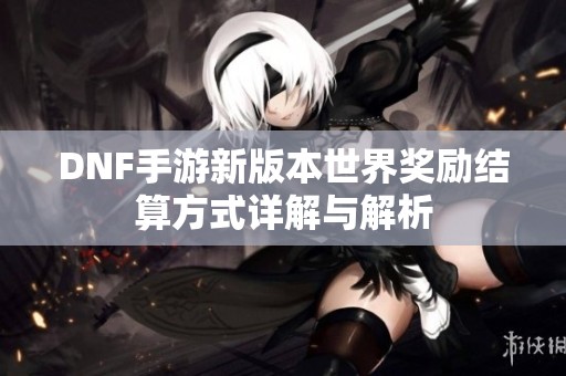 DNF手游新版本世界奖励结算方式详解与解析