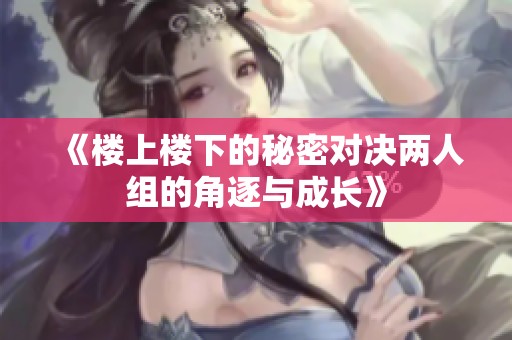 《楼上楼下的秘密对决两人组的角逐与成长》