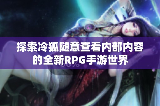 探索冷狐随意查看内部内容的全新RPG手游世界