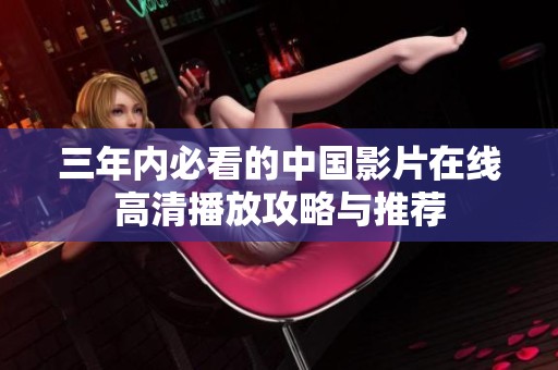 三年内必看的中国影片在线高清播放攻略与推荐