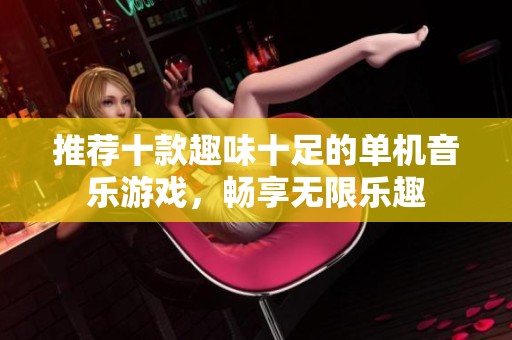 推荐十款趣味十足的单机音乐游戏，畅享无限乐趣
