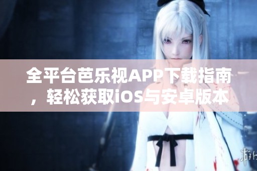 全平台芭乐视APP下载指南，轻松获取iOS与安卓版本