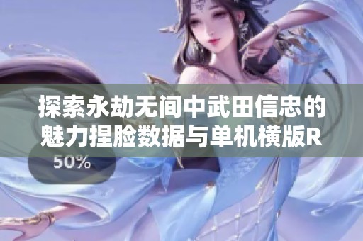 探索永劫无间中武田信忠的魅力捏脸数据与单机横版RPG乐趣