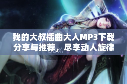 我的大叔插曲大人MP3下载分享与推荐，尽享动人旋律