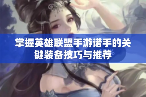 掌握英雄联盟手游诺手的关键装备技巧与推荐