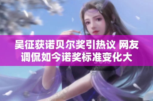 吴征获诺贝尔奖引热议 网友调侃如今诺奖标准变化大