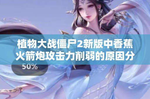 植物大战僵尸2新版中香蕉火箭炮攻击力削弱的原因分析