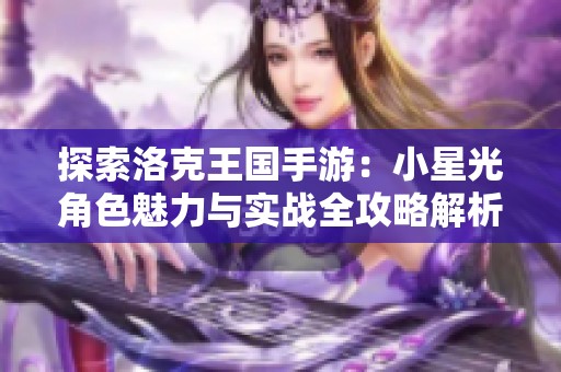 探索洛克王国手游：小星光角色魅力与实战全攻略解析