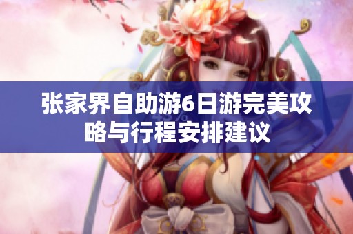 张家界自助游6日游完美攻略与行程安排建议
