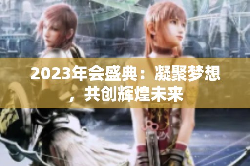 2023年会盛典：凝聚梦想，共创辉煌未来