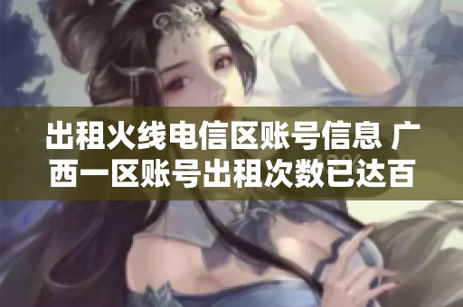 出租火线电信区账号信息 广西一区账号出租次数已达百次