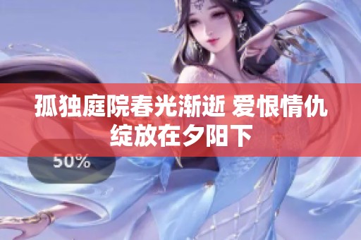 孤独庭院春光渐逝 爱恨情仇绽放在夕阳下