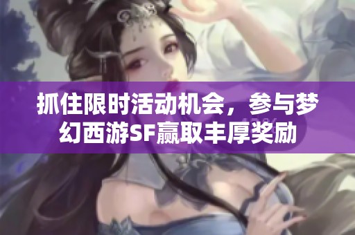 抓住限时活动机会，参与梦幻西游SF赢取丰厚奖励