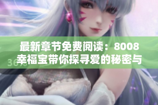 最新章节免费阅读：8008幸福宝带你探寻爱的秘密与温暖