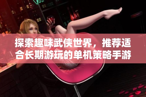 探索趣味武侠世界，推荐适合长期游玩的单机策略手游
