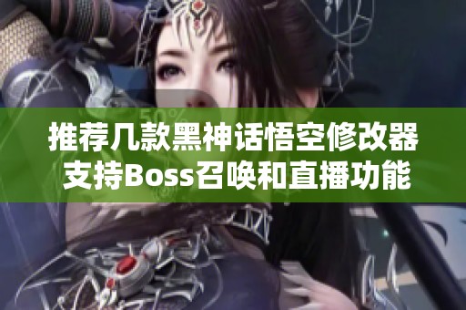 推荐几款黑神话悟空修改器 支持Boss召唤和直播功能