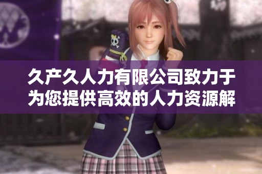 久产久人力有限公司致力于为您提供高效的人力资源解决方案