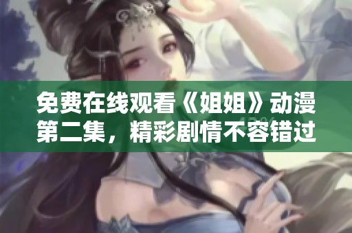 免费在线观看《姐姐》动漫第二集，精彩剧情不容错过！