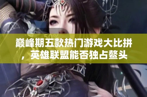 巅峰期五款热门游戏大比拼，英雄联盟能否独占鳌头