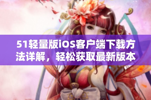 51轻量版iOS客户端下载方法详解，轻松获取最新版本