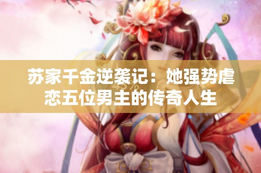 苏家千金逆袭记：她强势虐恋五位男主的传奇人生
