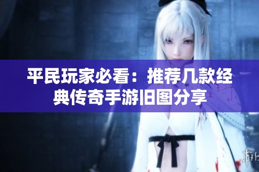 平民玩家必看：推荐几款经典传奇手游旧图分享