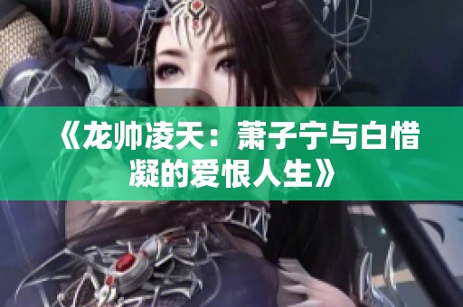 《龙帅凌天：萧子宁与白惜凝的爱恨人生》