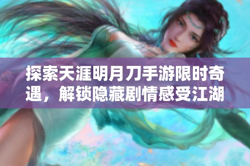 探索天涯明月刀手游限时奇遇，解锁隐藏剧情感受江湖魅力