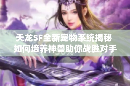 天龙SF全新宠物系统揭秘 如何培养神兽助你战胜对手