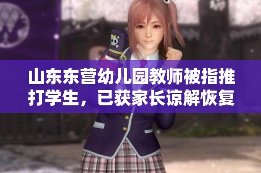 山东东营幼儿园教师被指推打学生，已获家长谅解恢复工作