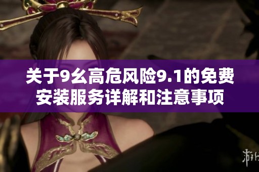 关于9幺高危风险9.1的免费安装服务详解和注意事项