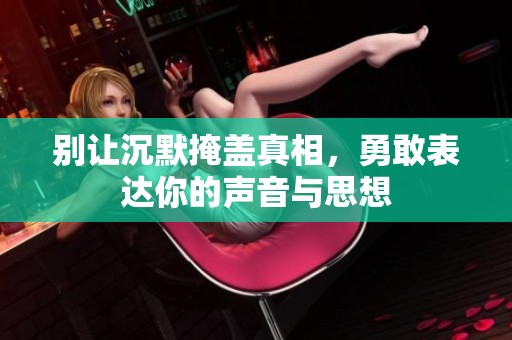 别让沉默掩盖真相，勇敢表达你的声音与思想