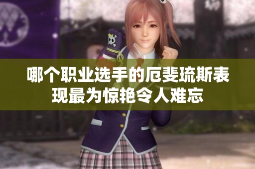 哪个职业选手的厄斐琉斯表现最为惊艳令人难忘