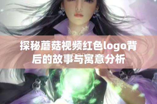 探秘蘑菇视频红色logo背后的故事与寓意分析