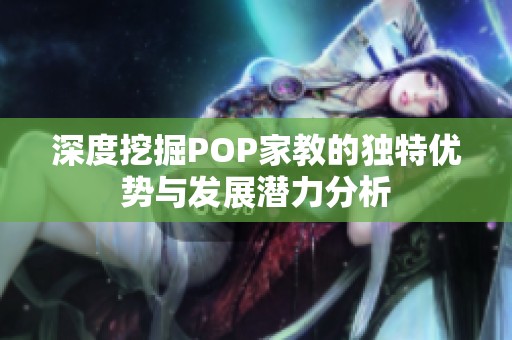 深度挖掘POP家教的独特优势与发展潜力分析