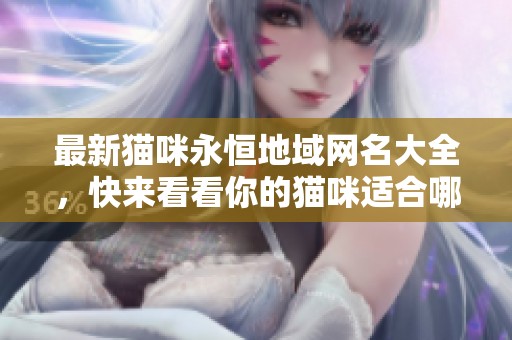 最新猫咪永恒地域网名大全，快来看看你的猫咪适合哪个吧