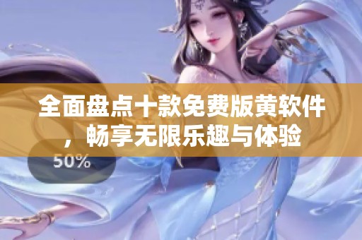 全面盘点十款免费版黄软件，畅享无限乐趣与体验