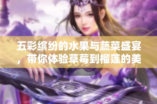 五彩缤纷的水果与蔬菜盛宴，带你体验草莓到榴莲的美味之旅