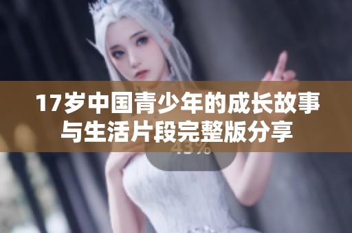 17岁中国青少年的成长故事与生活片段完整版分享