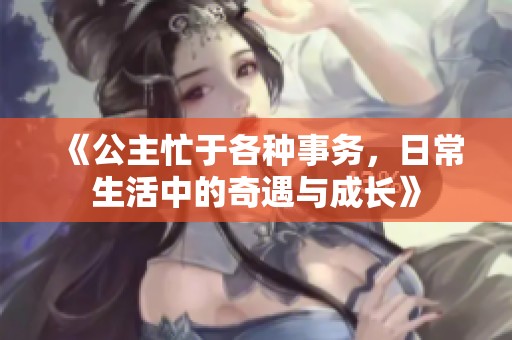 《公主忙于各种事务，日常生活中的奇遇与成长》