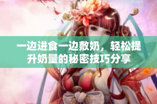 一边进食一边敷奶，轻松提升奶量的秘密技巧分享