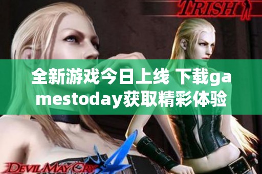 全新游戏今日上线 下载gamestoday获取精彩体验