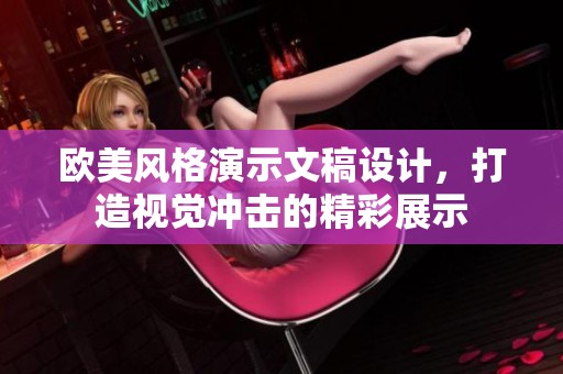 欧美风格演示文稿设计，打造视觉冲击的精彩展示