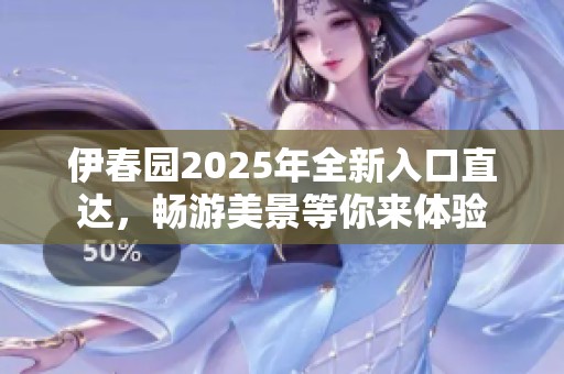伊春园2025年全新入口直达，畅游美景等你来体验