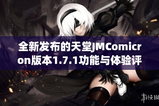 全新发布的天堂JMComicron版本1.7.1功能与体验评测